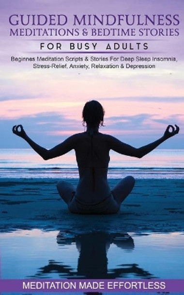 Guided Mindfulness Meditations & Bedtime Stories for Busy Adults Beginners Meditation Scripts & Stories For Deep Sleep, Insomnia, Stress-Relief, Anxiety, Relaxation& Depression by Meditation Made Effortless 9781801349772
