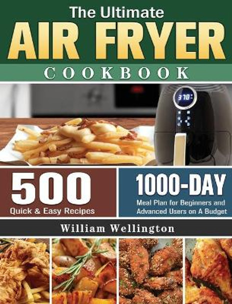 The Ultimate Air Fryer Cookbook: 500 Quick & Easy Recipes with 1000-Day Meal Plan for Beginners and Advanced Users on A Budget by William Wellington 9781801243605