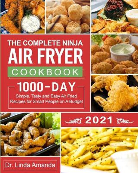 The Complete Ninja Air Fryer Cookbook 2021: 1000-Day Simple, Tasty and Easy Air Fried Recipes for Smart People on A Budget- Bake, Grill, Fry and Roast with Your Ninja Air Fryer- A 4-Week Meal Plan by Dr Linda Amanda 9781954294240