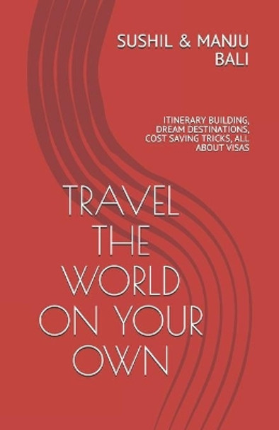 Travel the World on Your Own: Itinerary Building, Dream Destinations, Cost Saving Tricks, All about Visas by Manju Bali 9798582706755