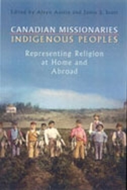 Canadian Missionaries, Indigenous Peoples: Representing Religion at Home and Abroad by Alvyn J. Austin 9780802039514