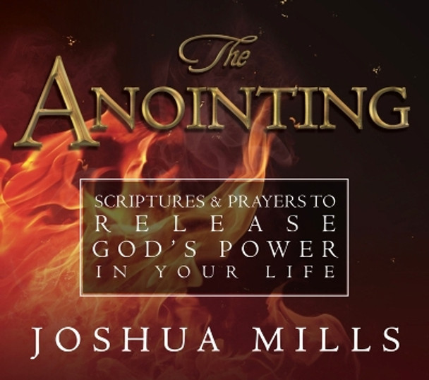 The Anointing: Scriptures & Prayers to Release God's Power in Your Life by Joshua Mills 9781619170117