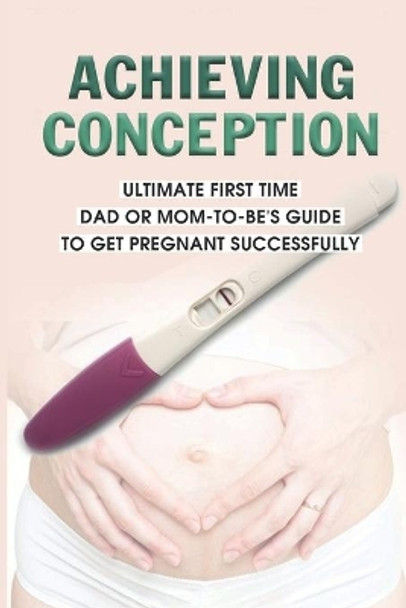 Achieving Conception: Ultimate First Time Dad Or Mom-To-Be's Guide To Get Pregnant Successfully: How To Become Pregnant With Pcos by Marion Mailes 9798504277035