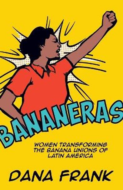 Bananeras: Women Transforming the Banana Unions of Latin America by Dana Frank 9781608465354