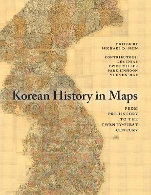 Korean History in Maps: From Prehistory to the Twenty-First Century by Michael D. Shin 9781107490239