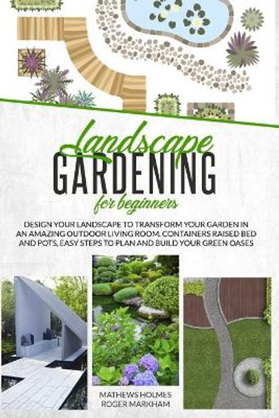 Landscape Gardening for Beginners: Design Your Landscape to Transform your Garden in an Amazing Outdoor Living Room. Container Raised Beds and Pots, Easy Steps to Plan and Build your Green Oases by Roger Markham 9798674210085
