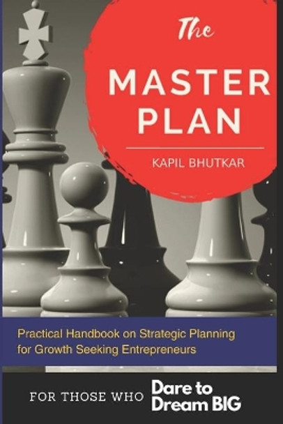 The Master Plan - Practical Handbook on Strategic Planning for Growth Seeking Entrepreneurs: A Step By Step Planning handbook with Ready-to-Use Templates to achieve Great Business Success. by Kapil Bhutkar 9798632470919