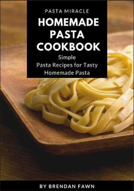 Homemade Pasta Cookbook: Simple Pasta Recipes for Tasty Homemade Pasta by Brendan Fawn 9798635128756