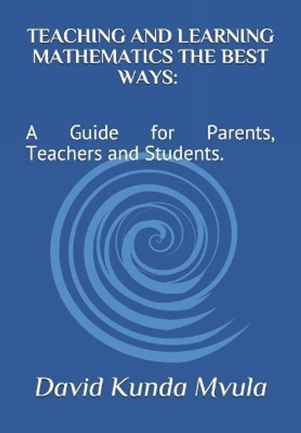 Teaching and Learning Mathematics the Best Ways: A Guide for Parents, Teachers and Students. by David Kunda Mvula 9798734626122