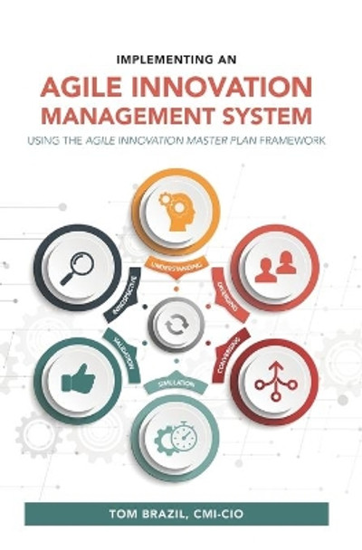 Implementing an Agile Innovation Management System: Using the Agile Innovation Master Plan Framework by Benjamin A Willett 9798625097635