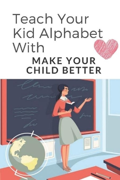 Teach Your Kid Alphabet With: Make Your Child Better: Activity Book For Kids by Samual Ramaker 9798546954031