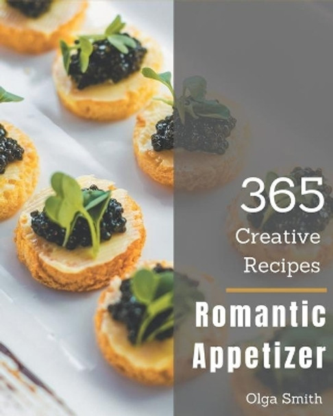 365 Creative Romantic Appetizer Recipes: Making More Memories in your Kitchen with Romantic Appetizer Cookbook! by Olga Smith 9798675071579