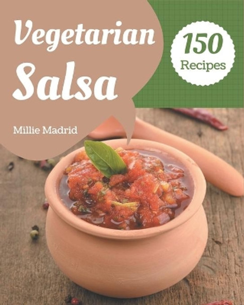 150 Vegetarian Salsa Recipes: Vegetarian Salsa Cookbook - All The Best Recipes You Need are Here! by Millie Madrid 9798674989820