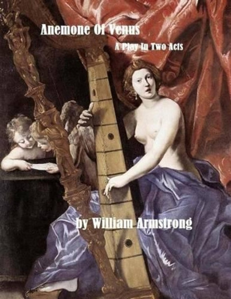 Anemone Of Venus: A Play In Two Acts by William Armstrong 9781511772266