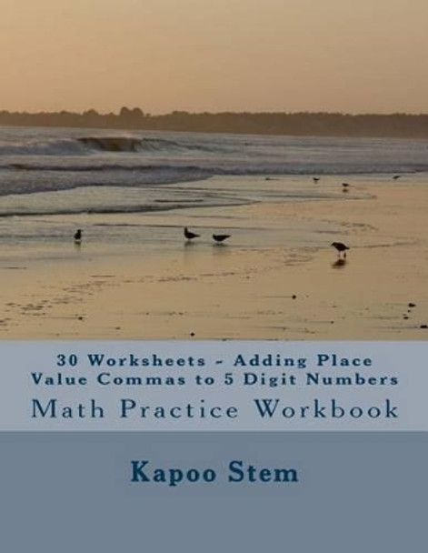 30 Worksheets - Adding Place Value Commas to 5 Digit Numbers: Math Practice Workbook by Kapoo Stem 9781511783668