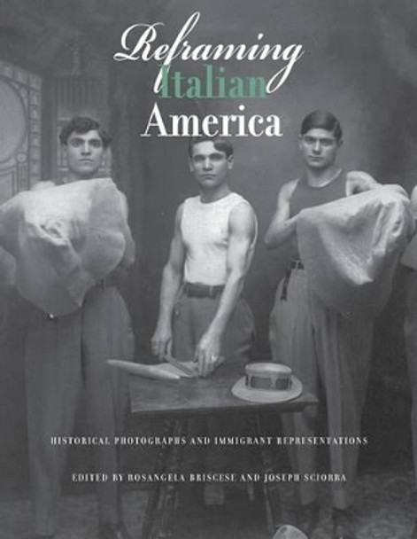 Reframing Italian America: Historical Photographs and Immigrant Representations by Rosangela Briscese 9781939323071