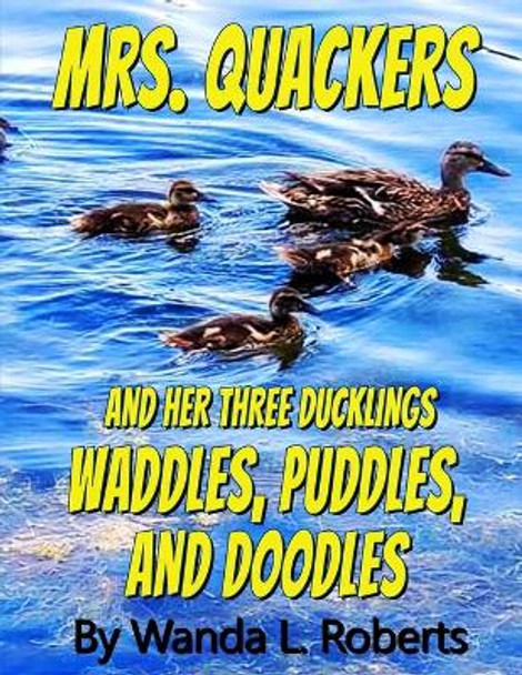 Mrs. Quackers And Her Three Ducklings Waddles, Puddles, and Doodles by Wanda L Roberts 9798669789404