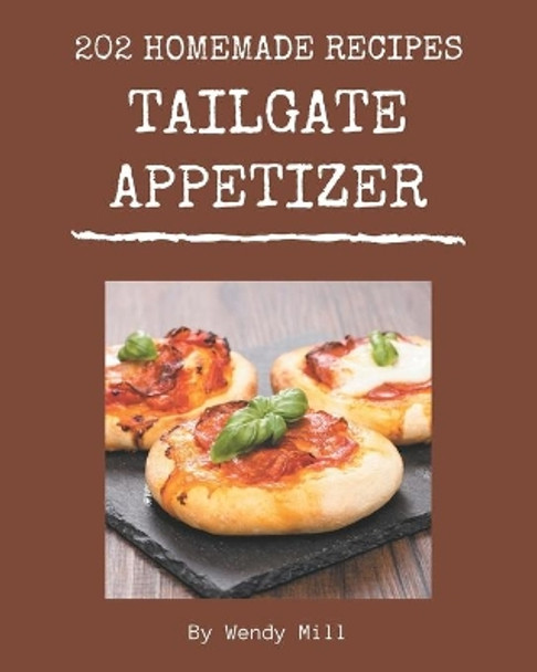 202 Homemade Tailgate Appetizer Recipes: Tailgate Appetizer Cookbook - Where Passion for Cooking Begins by Wendy Mill 9798674957393