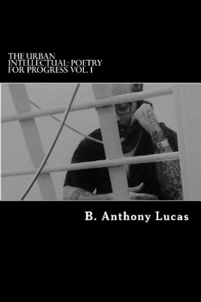 The Urban Intellectual: Poetry for Progress Vol. 1 by B Anthony Lucas 9781543293210