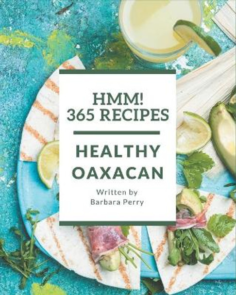 Hmm! 365 Healthy Oaxacan Recipes: Keep Calm and Try Healthy Oaxacan Cookbook by Barbara Perry 9798677788758