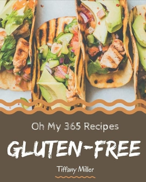 Oh My 365 Gluten-Free Recipes: A Must-have Gluten-Free Cookbook for Everyone by Tiffany Miller 9798678489555