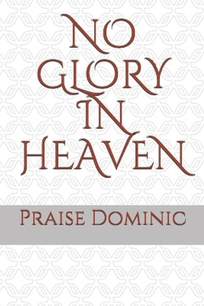 No Glory in Heaven by Praise Dominic 9798678724489