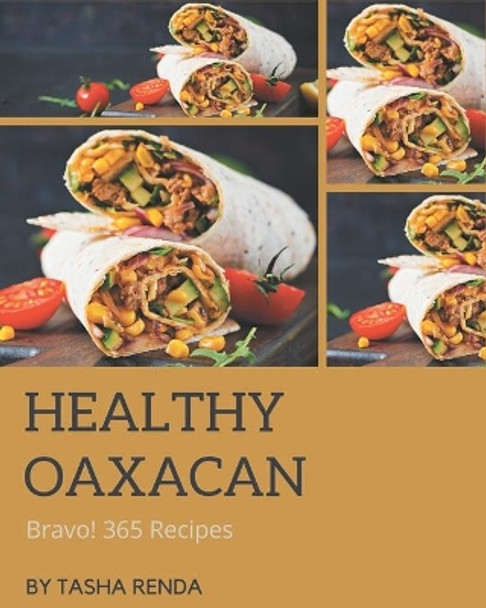 Bravo! 365 Healthy Oaxacan Recipes: Save Your Cooking Moments with Healthy Oaxacan Cookbook! by Tasha Renda 9798677758423