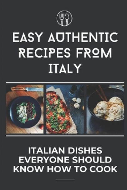 Easy Authentic Recipes From Italy: Italian Dishes Everyone Should Know How To Cook: Easy Italian Recipes by Cliff Bowlick 9798457539037