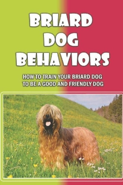 Briard Dog Behaviors: How To Train Your Briard Dog To Be A Good And Friendly Dog: How To Train A Briard Puppy To Do Things by Sid Mazze 9798455790348