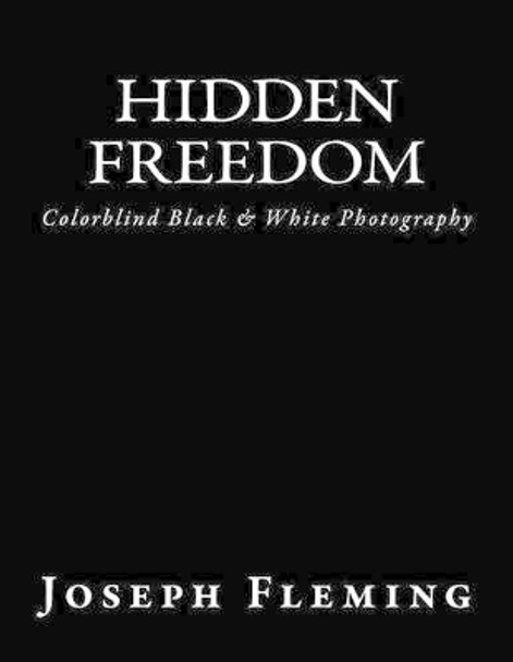 Hidden Freedom: Colorblind Black & White Photography by Joseph Fleming 9781508582380