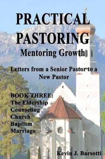 Practical Pastoring: MENTORING GROWTH Book 3: Letters from Senior Pastor to a New Pastor Book 3 by Kevin J Barsotti 9781512022957