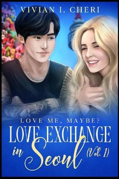 Love Exchange in Seoul (Vol. 1): Love me, maybe? by Vivian I Cheri 9798651783397