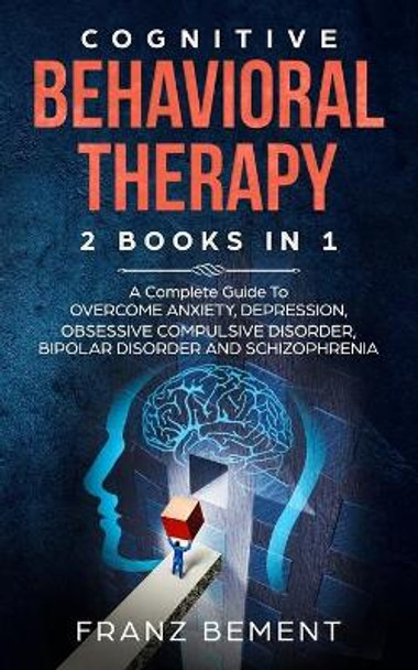 Cognitive Behavioral Therapy: 2 BOOKS IN 1: A Complete Guide to Overcome Anxiety, Depression, Obsessive Compulsive Disorder, Bipolar Disorder and Schizophrenia by Franz Bement 9781705558430