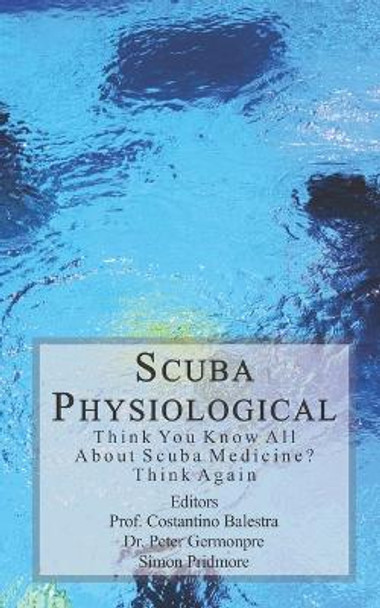 Scuba Physiological: Think You Know All About Scuba Medicine? Think again! by Costantino Balestra 9781979164153