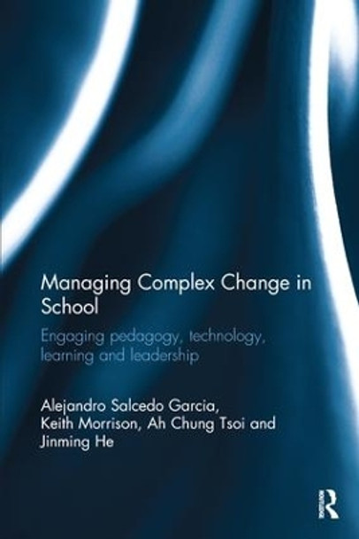 Managing Complex Change in School: Engaging pedagogy, technology, learning and leadership by Alejandro Salcedo Garcia 9780415787321