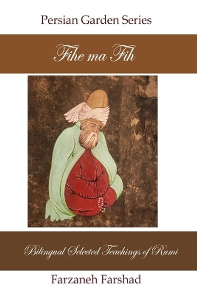 Fihe Ma Fih - Bilingual Selected Teachings of Rumi: Jalal ad-Din Muhammad Rumi by Farzaneh Farshad 9798719148465