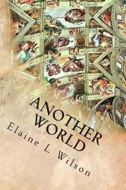 Another World: The Sistine Chapel Ceiling and Michelangelo Buonarroti by Elaine L Wilson 9781512373646