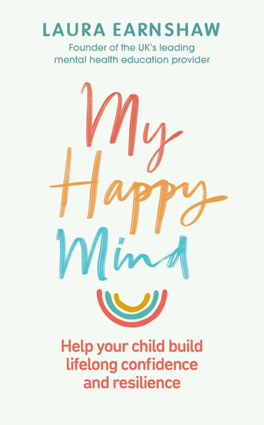 My Happy Mind: Help your child build life-long confidence and resilience by Laura Earnshaw