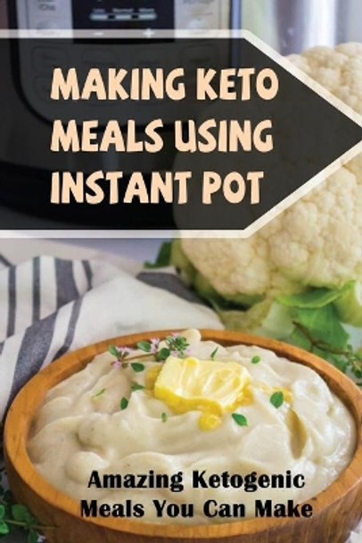 Making Keto Meals Using Instant Pot: Amazing Ketogenic Meals You Can Make by Venus Kruml 9798422947935