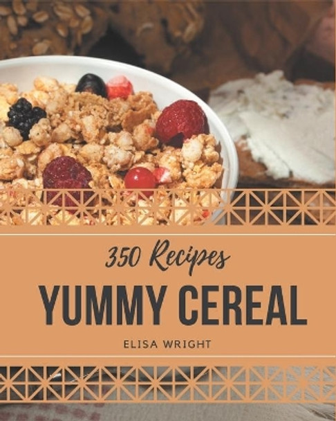 350 Yummy Cereal Recipes: The Highest Rated Yummy Cereal Cookbook You Should Read by Elisa Wright 9798682747337