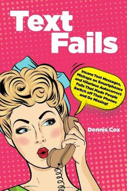 Text Fails: Insane Text Messages, Mishaps on Smartphones and Hilarious Autocorrect Fails That Made People Switch off Their Phones and Go Missing! by Dennis Cox 9798684875670