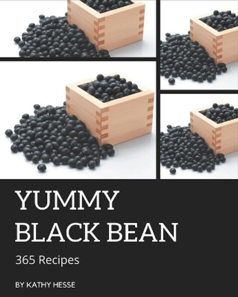 365 Yummy Black Bean Recipes: A Yummy Black Bean Cookbook from the Heart! by Kathy Hesse 9798686522824