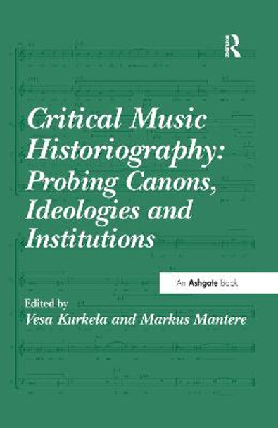 Critical Music Historiography: Probing Canons, Ideologies and Institutions by Vesa Kurkela