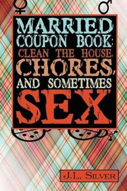 Married Coupon Book: Clean The House, Chores, And Sometimes Sex by J L Silver 9781523713868