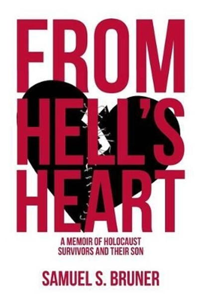 From Hell's Heart: A Memoir of Holocaust Survivors and Their Son by Samuel S Bruner 9781511888240