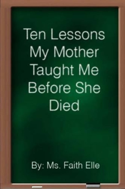 Ten Lessons My Mother Taught Me Before She Died by Faith Elle 9781492366003