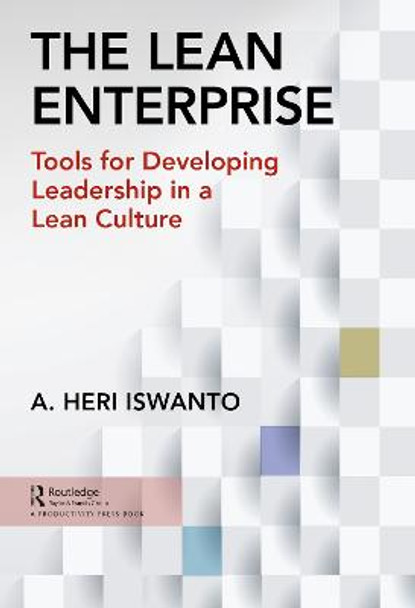 The Lean Enterprise: Tools for Developing Leadership in a Lean Culture by A. Heri Iswanto