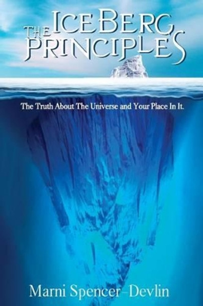 The Iceberg Principles: The Truth About The Universe And Your Place In It. by Marni Spencer-Devlin 9781482773651