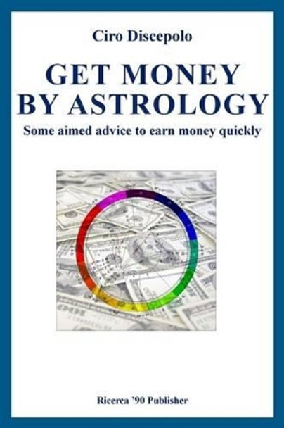 Get Money by Astrology: Some aimed advice to earn money quickly by Ciro Discepolo 9781495482793