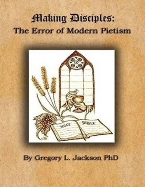 Making Disciples: The Error of Modern Peitism by Gregory L Jackson 9781530489787